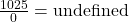  \frac{1025}{0} = \text{undefined} 
